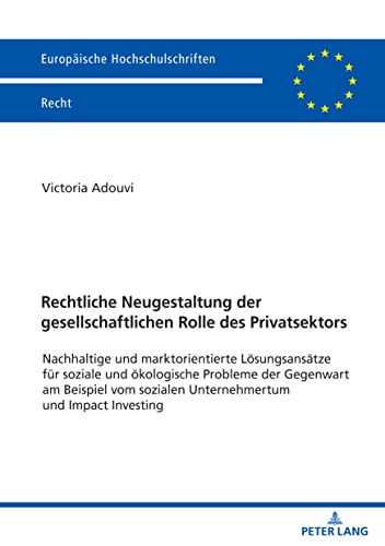 Rechtliche Neugestaltung der gesellschaftlichen Rolle des Privatsektors: Nachhaltige und marktorientierte Lösungsansätze für soziale und ökologische ... (Europäische Hochschulschriften Recht)
