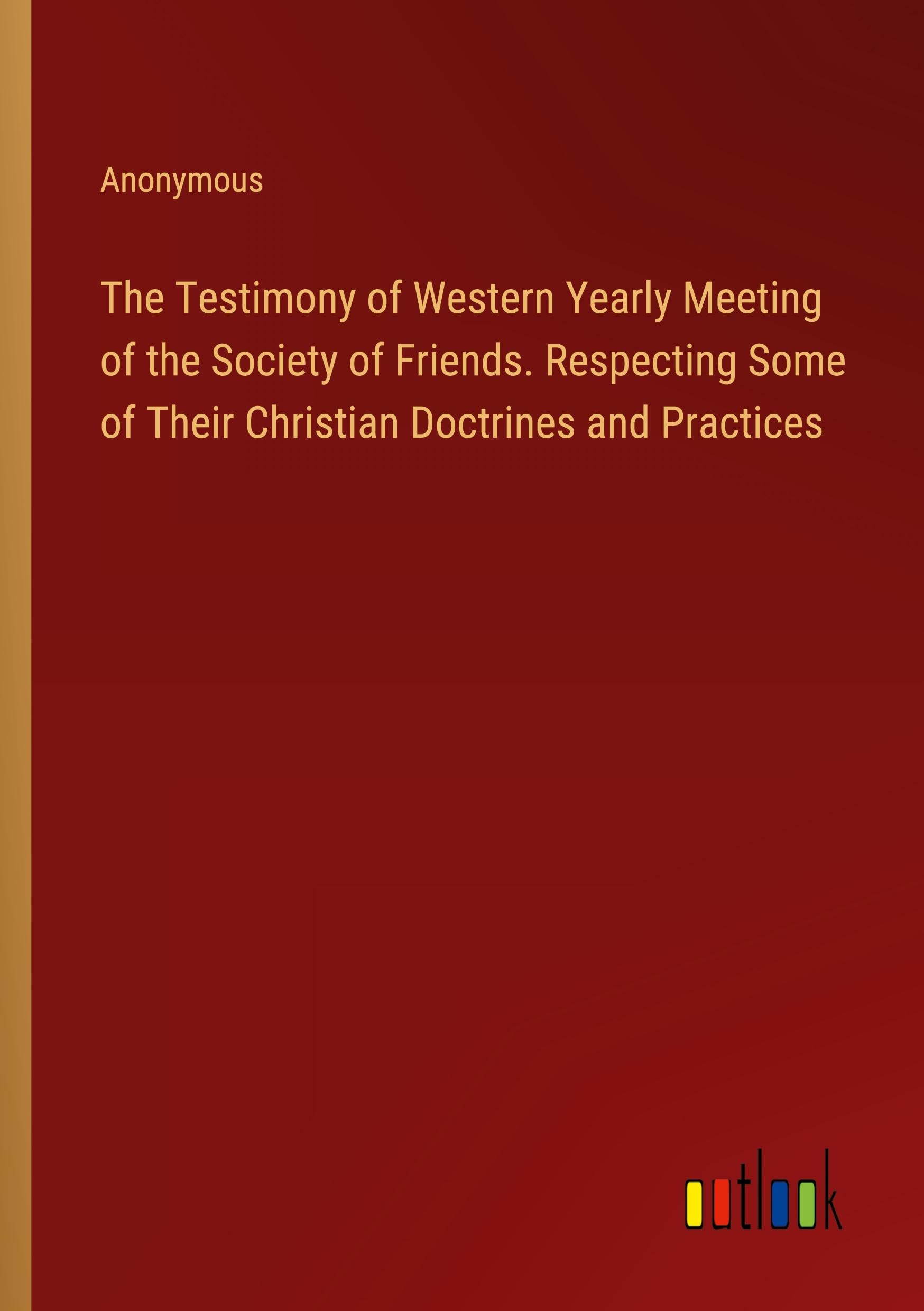 The Testimony of Western Yearly Meeting of the Society of Friends. Respecting Some of Their Christian Doctrines and Practices
