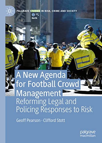 A New Agenda For Football Crowd Management: Reforming Legal and Policing Responses to Risk (Palgrave Studies in Risk, Crime and Society)