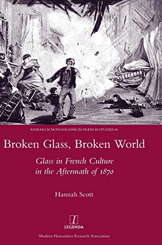 Broken Glass, Broken World: Glass in French Culture in the Aftermath of 1870 (Research Monographs in French Studies, Band 46)