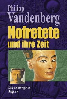 Nofretete und ihre Zeit. Eine archäologische Biographie