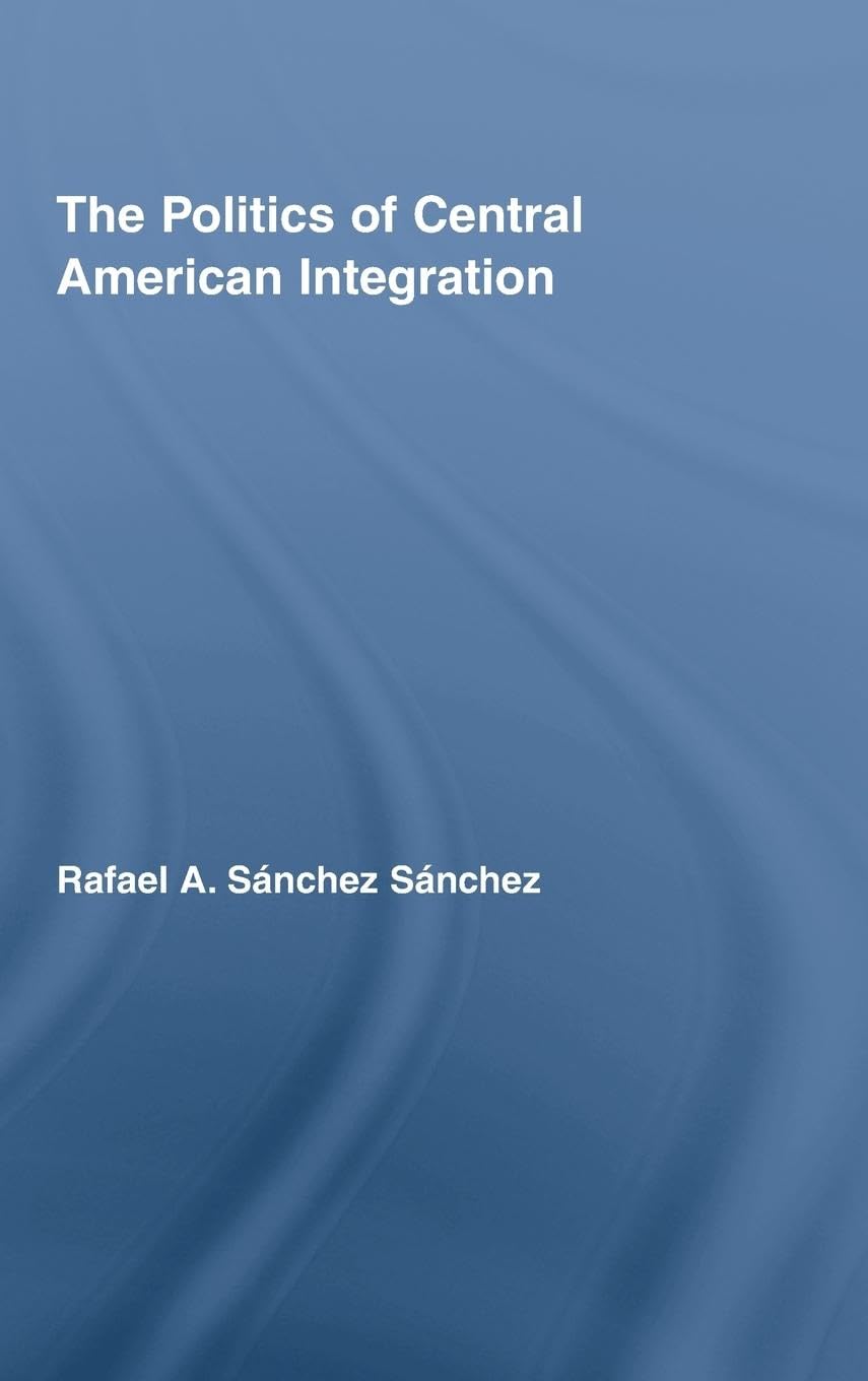 The Politics of Central American Integration (Latin American Studies)