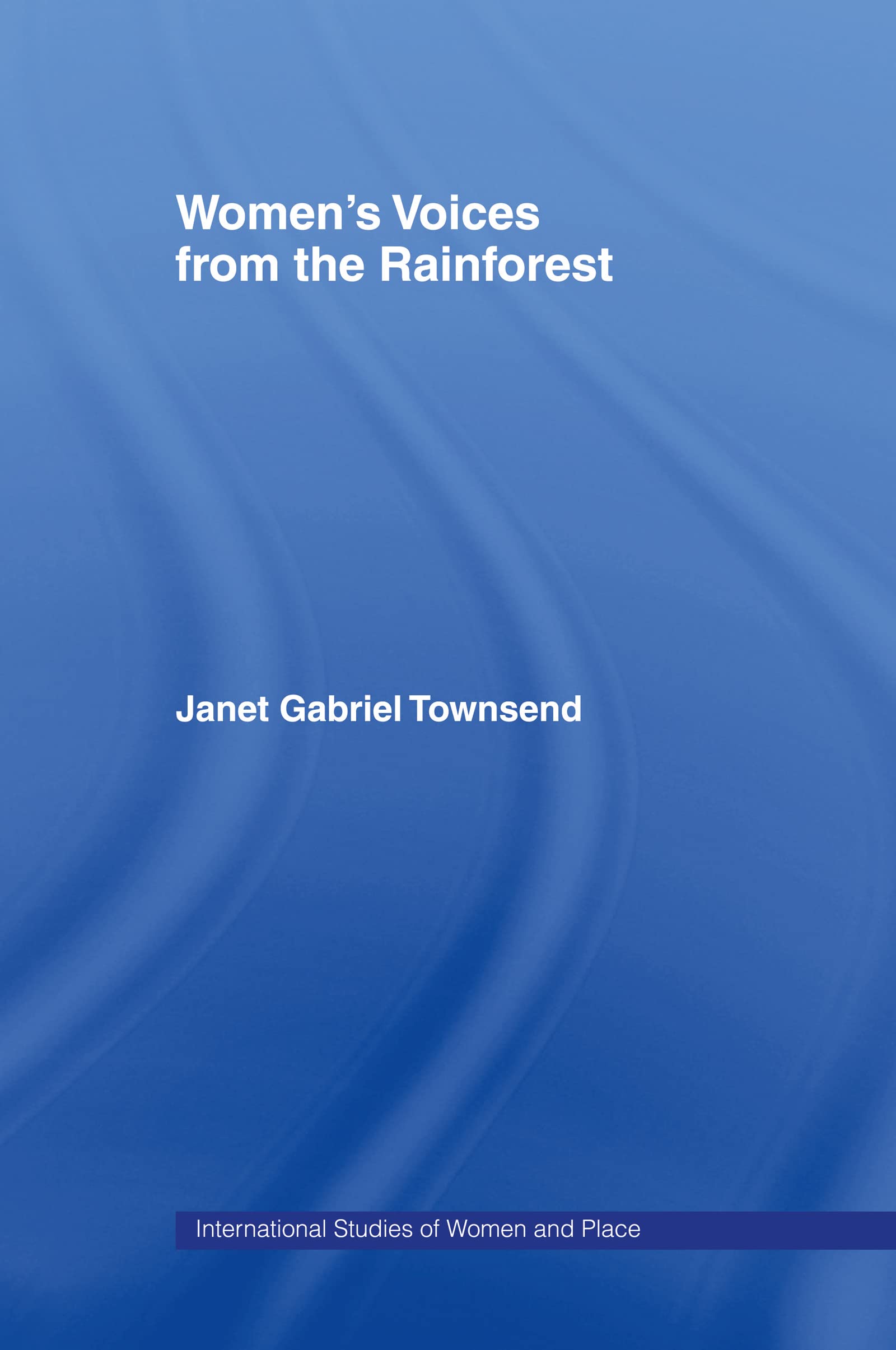 Women's Voices from the Rainforest (International Studies of Women and Place)
