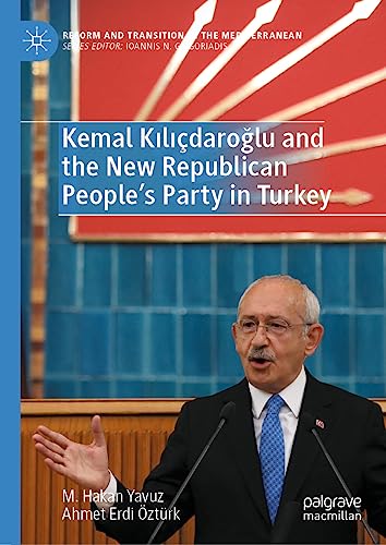 Kemal Kılıçdaroğlu and the New Republican People’s Party in Turkey (Reform and Transition in the Mediterranean)