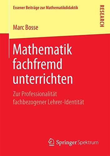 Mathematik fachfremd unterrichten: Zur Professionalität fachbezogener Lehrer-Identität (Essener Beiträge zur Mathematikdidaktik)