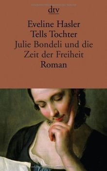 Tells Tochter: Julie Bondeli und die Zeit der Freiheit Roman