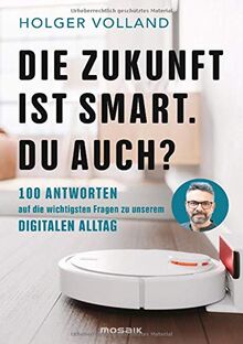 Die Zukunft ist smart. Du auch?: 100 Antworten auf die wichtigsten Fragen zu unserem digitalen Alltag