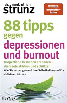88 Tipps gegen Depressionen und Burnout: Körperliche Ursachen erkennen – die Seele stärken und schützen - Wie Sie vorbeugen und Ihre Selbstheilungskräfte aktivieren können