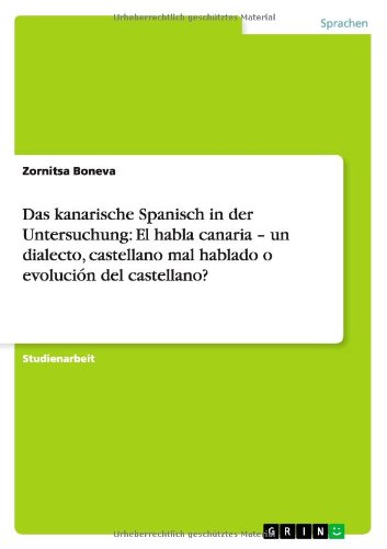 Das kanarische Spanisch in der Untersuchung: El habla canaria - un dialecto, castellano mal hablado o evolución del castellano?