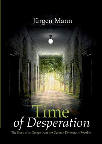 Time of Desperation: The Story of an Escape from the German Democratic Republic
