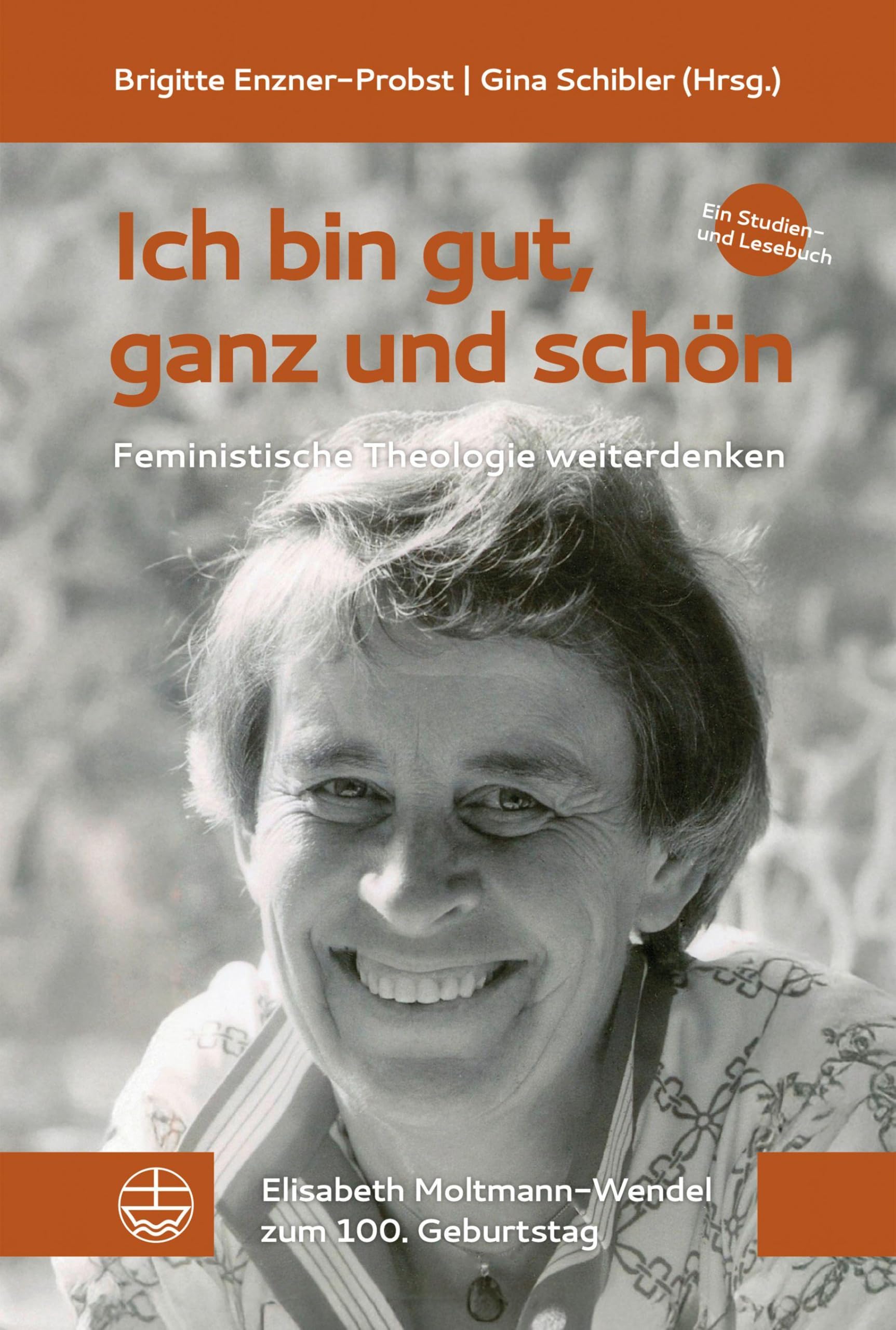 Ich bin gut, ganz und schön!: Feministische Theologie weiterdenken. Ein Studien- und Lesebuch. Elisabeth Moltmann-Wendel zum 100. Geburtstag