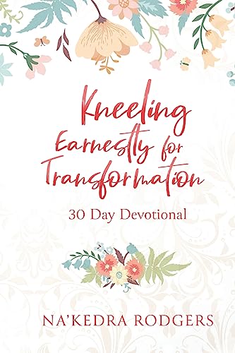 Kneeling Earnestly for Transformation: 30 Day Devotional