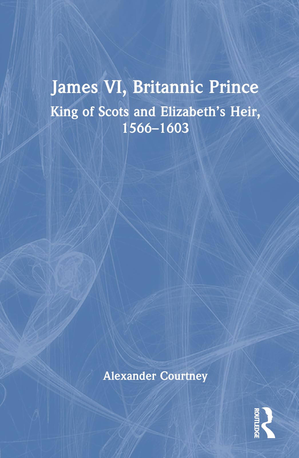 James VI, Britannic Prince: King of Scots and Elizabeth's Heir, 1566-1603