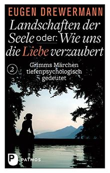 Landschaften der Seele oder: Wie uns die Liebe verzaubert - Grimms Märchen tiefenpsychologisch gedeutet