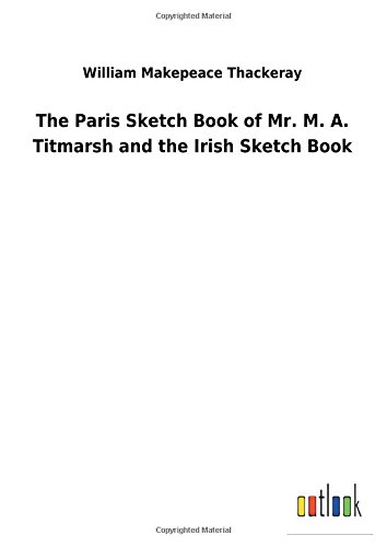 The Paris Sketch Book of Mr. M. A. Titmarsh and the Irish Sketch Book