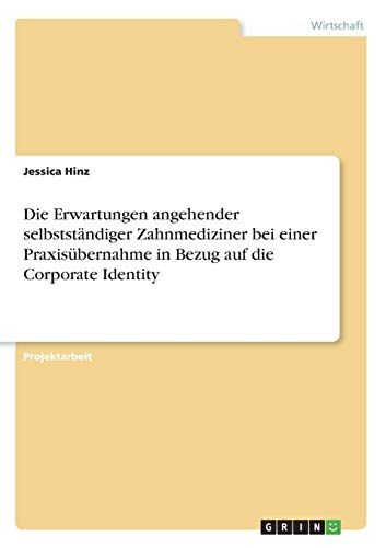 Die Erwartungen angehender selbstständiger Zahnmediziner bei einer Praxisübernahme in Bezug auf die Corporate Identity