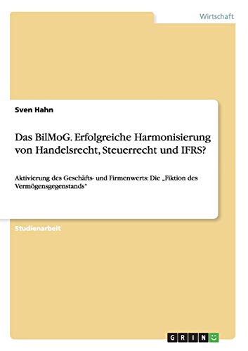Das BilMoG. Erfolgreiche Harmonisierung von Handelsrecht, Steuerrecht und IFRS?: Aktivierung des Geschäfts- und Firmenwerts: Die Fiktion des Vermögensgegenstands