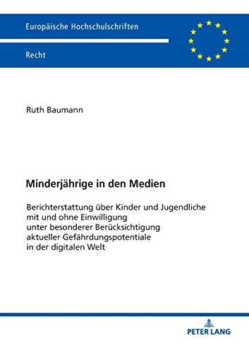 Minderjährige in den Medien: Berichterstattung über Kinder und Jugendliche mit und ohne Einwilligung unter besonderer Berücksichtigung aktueller ... Hochschulschriften Recht, Band 6080)