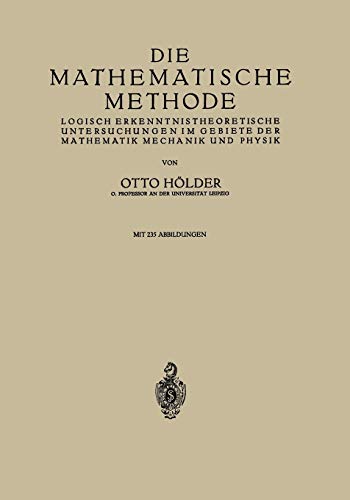 Die Mathematische Methode: Logisch Erkenntnistheoretische Untersuchungen Im Gebiete Der Mathematik Mechanik Und Physik