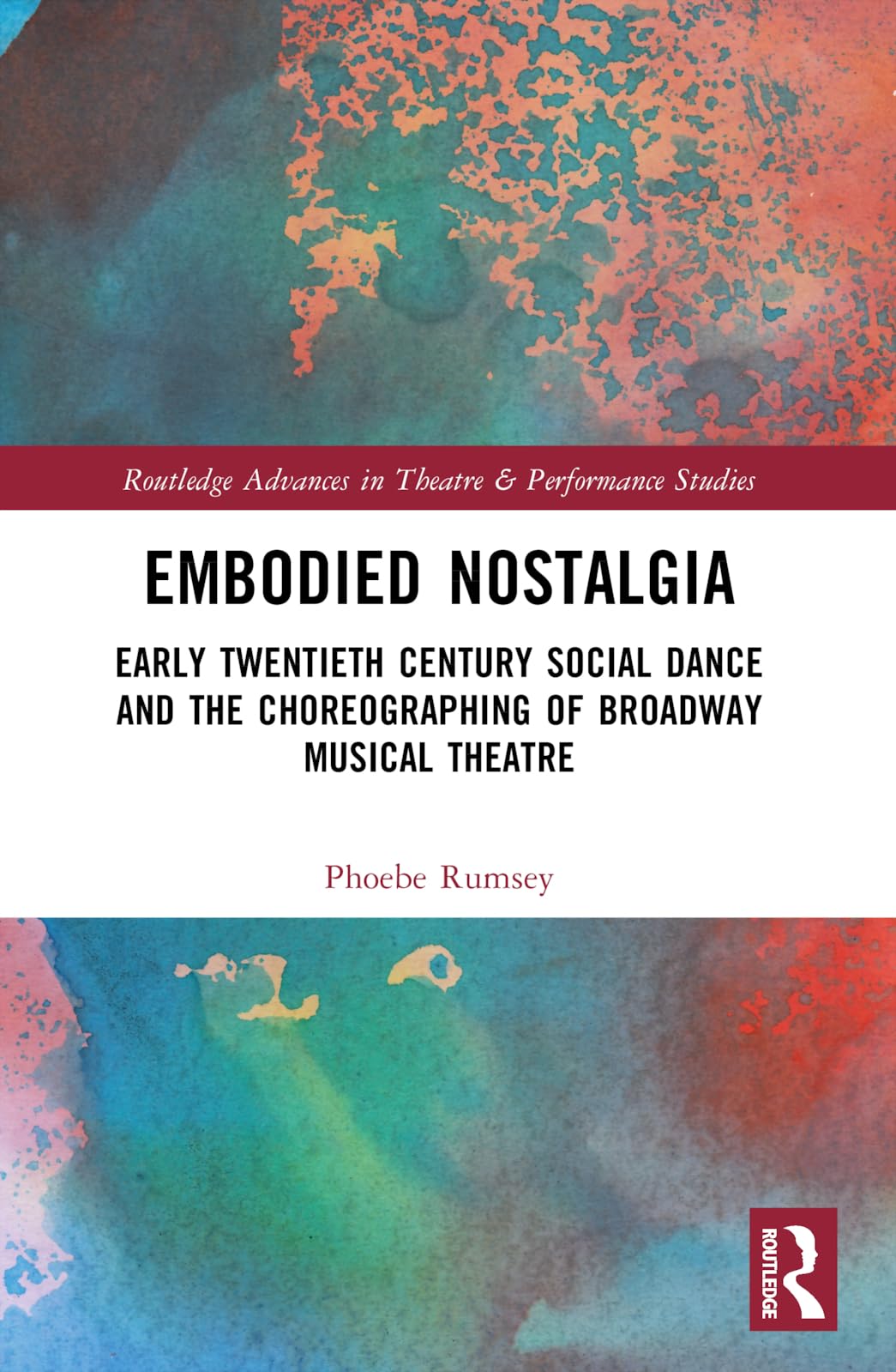 Embodied Nostalgia: Early Twentieth Century Social Dance and the Choreographing of Broadway Musical Theatre (Routledge Advances in Theatre & Performance Studies)