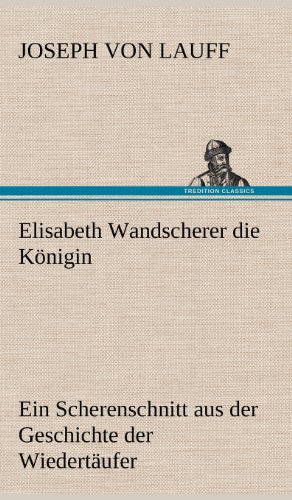 Elisabeth Wandscherer die Königin: Ein Scherenschnitt aus der Geschichte der Wiedertäufer