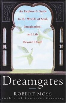 Dreamgates: An Explorer's Guide to the Worlds of Soul, Imagination, and Life Beyond Death: Journey into Active Dreaming