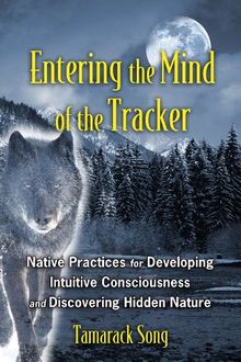 Entering the Mind of the Tracker: Native Practices for Developing Intuitive Consciousness and Discovering Hidden Nature