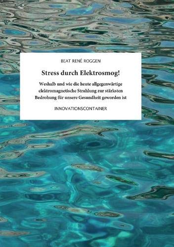 Stress durch Elektrosmog!: Weshalb und wie die heute allgegenwärtige elektromagnetische Strahlung zur stärksten Bedrohung für unsere Gesundheit geworden ist
