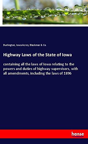 Highway Laws of the State of Iowa: containing all the laws of Iowa relating to the powers and duties of highway supervisors, with all amendments, including the laws of 1896
