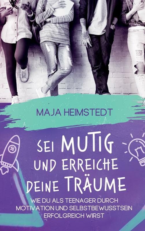 Sei mutig und erreiche deine Träume: Wie du als Teenager durch Motivation und Selbstbewusstsein erfolgreich wirst