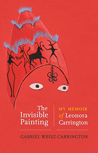Carrington, Gabriel Weisz The Invisible Painting, My Memoir Of Leonora Carrington
