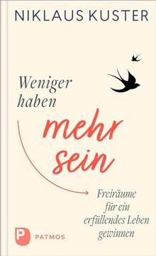 Weniger haben - mehr sein: Freiräume für ein erfüllendes Leben gewinnen