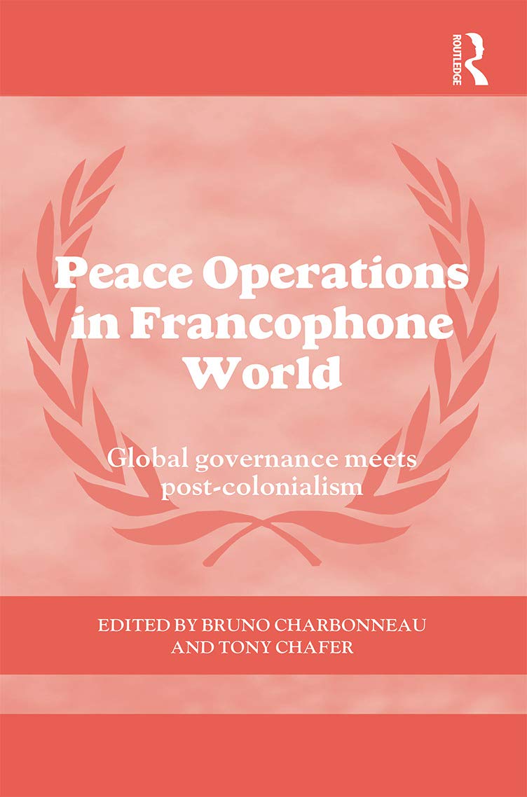 Peace Operations in the Francophone World: Global governance meets post-colonialism (Cass Series on Peacekeeping)