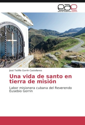 Una vida de santo en tierra de misión: Labor misionera cubana del Reverendo Eusebio Gorrin