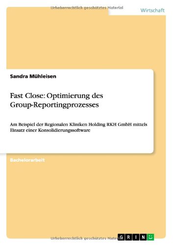 Fast Close: Optimierung des Group-Reportingprozesses: Am Beispiel der Regionalen Kliniken Holding RKH GmbH mittels Einsatz einer Konsolidierungssoftware