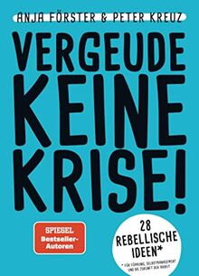 VERGEUDE KEINE KRISE!: 28 rebellische Ideen für Führung, Selbstmanagement und die Zukunft der Arbeit