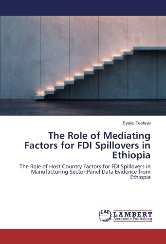 The Role of Mediating Factors for FDI Spillovers in Ethiopia: The Role of Host Country Factors for FDI Spillovers in Manufacturing Sector:Panel Data Evidence from Ethiopia