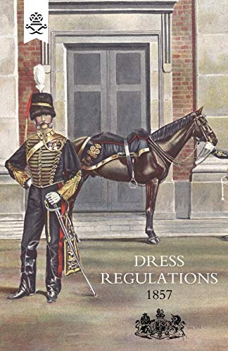 Regulations For The Dress Of General Staff And Regimental Officers Of The Army 1857: Regulations For The Dress Of General Staff And Regimental Officers Of The Army 1857