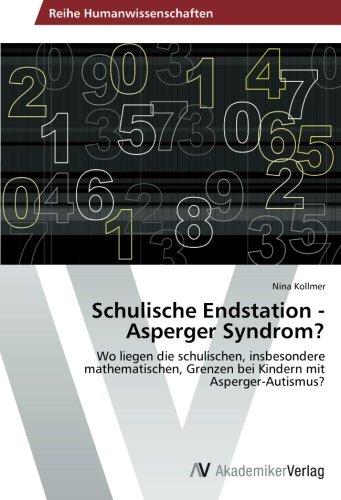 Schulische Endstation - Asperger Syndrom?: Wo liegen die schulischen, insbesondere mathematischen, Grenzen bei Kindern mit Asperger-Autismus?