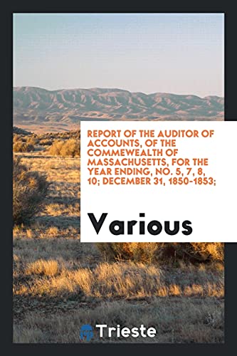Report of the auditor of accounts, of the Commewealth of Massachusetts, for the year ending, No. 5, 7, 8, 10; December 31, 1850-1853;