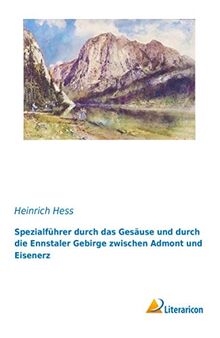 Spezialführer durch das Gesäuse und durch die Ennstaler Gebirge zwischen Admont und Eisenerz