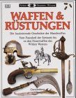 Waffen und Rüstungen. Die faszinierende Geschichte der Handwaffen. Vom Faustkeil der Steinzeit bis zu den Feuerwaffen des Wilden Westens