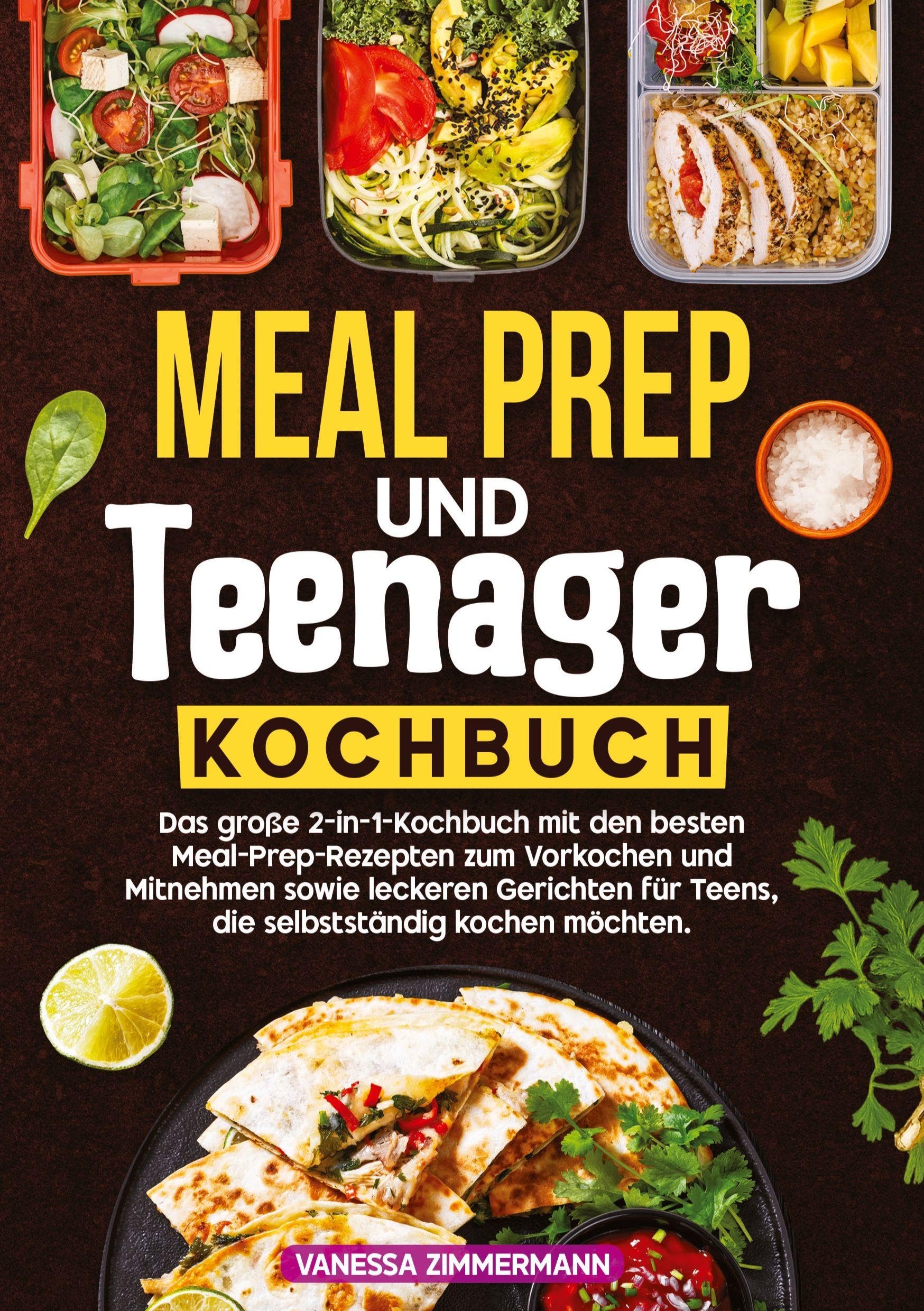 Meal Prep und Teenager Kochbuch: Das große 2-in-1-Kochbuch mit den besten Meal-Prep-Rezepten zum Vorkochen und Mitnehmen sowie leckeren Gerichten für Teens, die selbstständig kochen möchten.