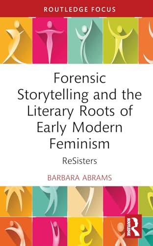Forensic Storytelling and the Literary Roots of Early Modern Feminism: ReSisters (Routledge Focus on Literature)