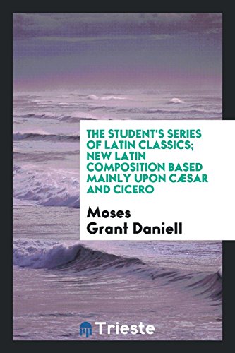 The Student's Series of Latin Classics; New Latin Composition Based Mainly upon Cæsar and Cicero