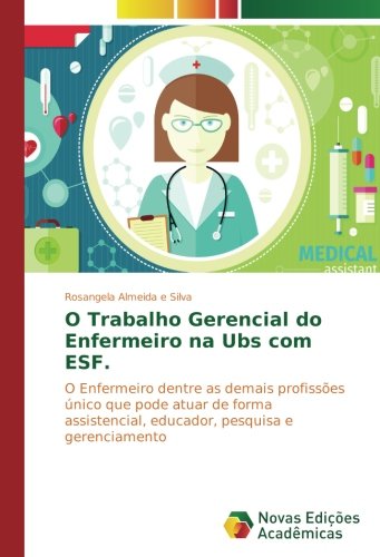 O Trabalho Gerencial do Enfermeiro na Ubs com ESF.: O Enfermeiro dentre as demais profissões único que pode atuar de forma assistencial, educador, pesquisa e gerenciamento