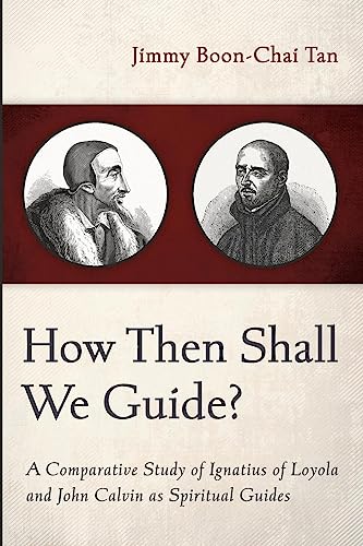 Tan, Jimmy Boon-Chai How Then Shall We Guide?, A Comparative Study Of Ignatius Of Loyola And John Calvin As Spiritual Guides