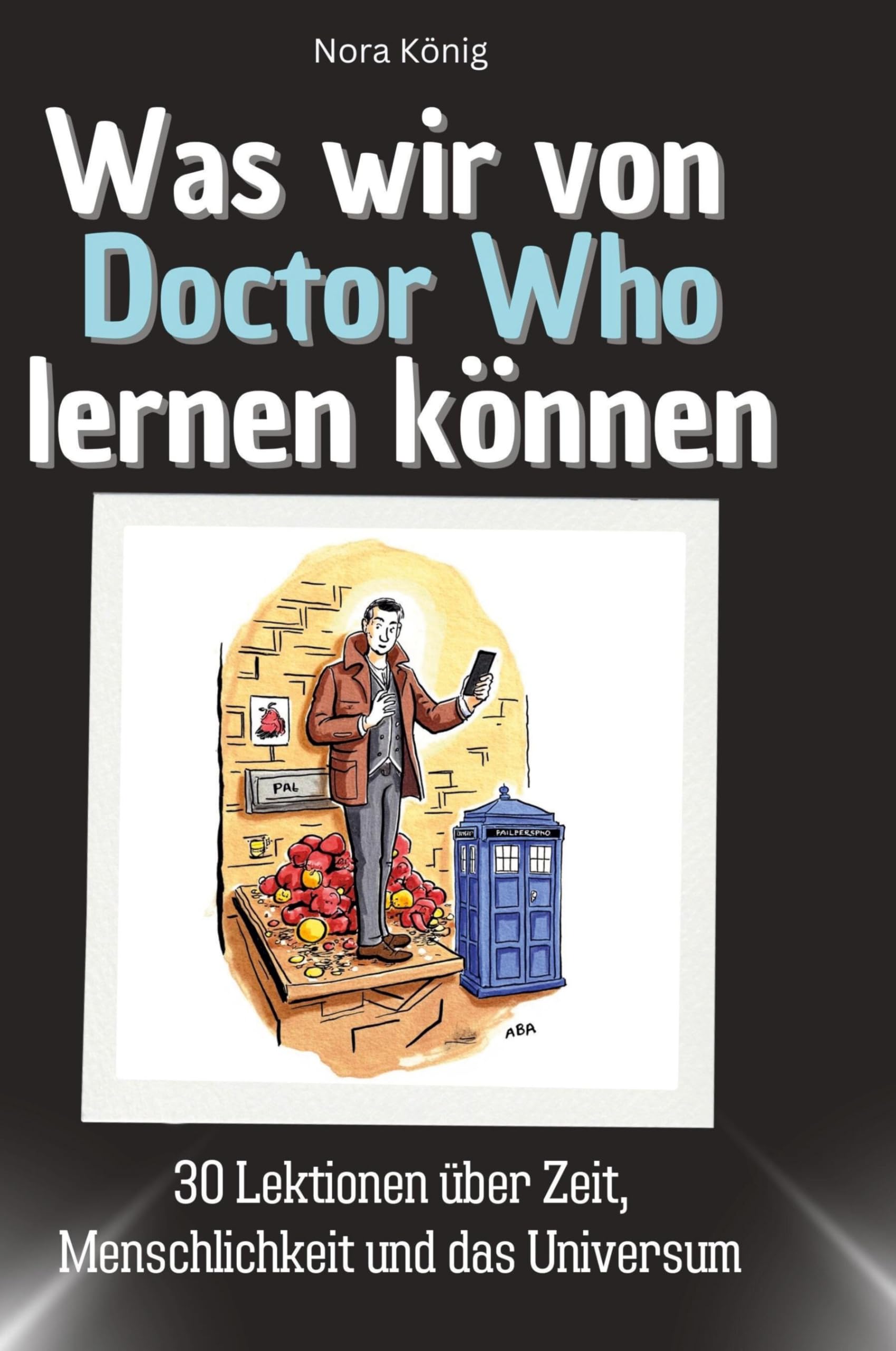 Was wir von Doctor Who lernen können: 30 Lektionen über Zeit, Menschlichkeit und das Universum