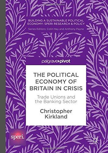 The Political Economy of Britain in Crisis: Trade Unions and the Banking Sector (Building a Sustainable Political Economy: SPERI Research & Policy)