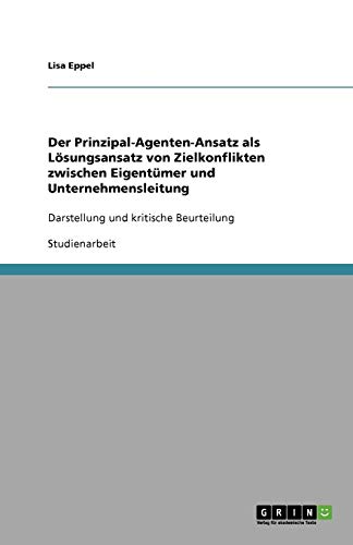 Der Prinzipal-Agenten-Ansatz als Lösungsansatz von Zielkonflikten zwischen Eigentümer und Unternehmensleitung: Darstellung und kritische Beurteilung
